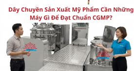Dây chuyền sản xuất mỹ phẩm cần những máy gì để đạt chuẩn CGMP?