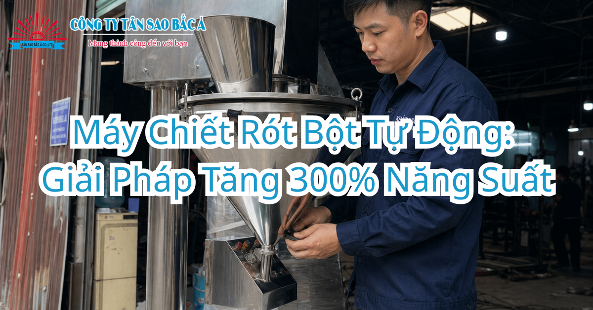 Máy Chiết Rót Bột Tự Động: Giải Pháp Tăng 300% Năng Suất