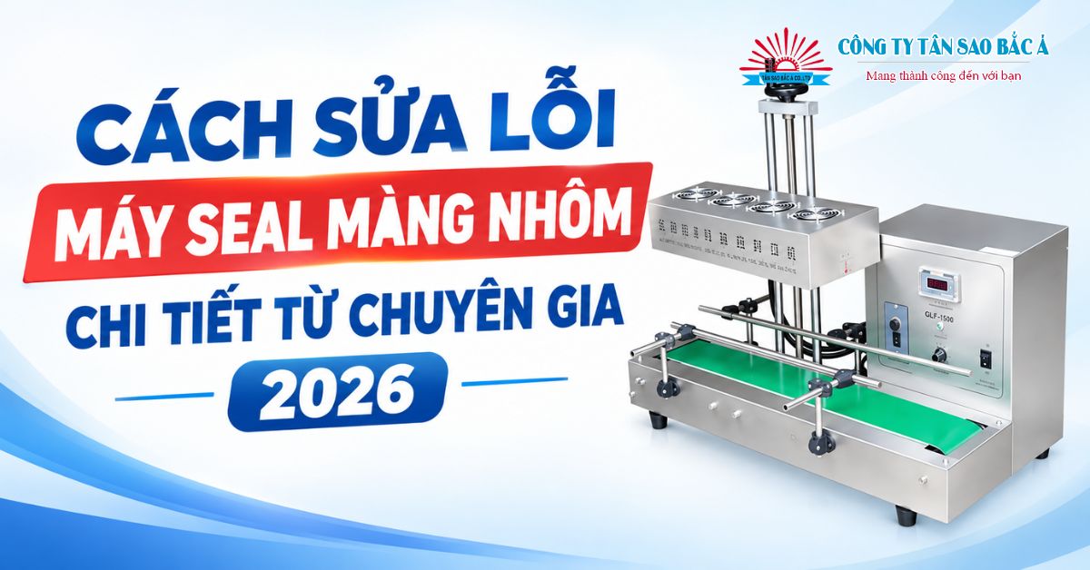 CÁCH SỬA LỖI MÁY SEAL MÀNG NHÔM CHI TIẾT TỪ CHUYÊN GIA 2026 CÁCH SỬA LỖI MÁY SEAL MÀNG NHÔM CHI TIẾT TỪ CHUYÊN GIA 2026